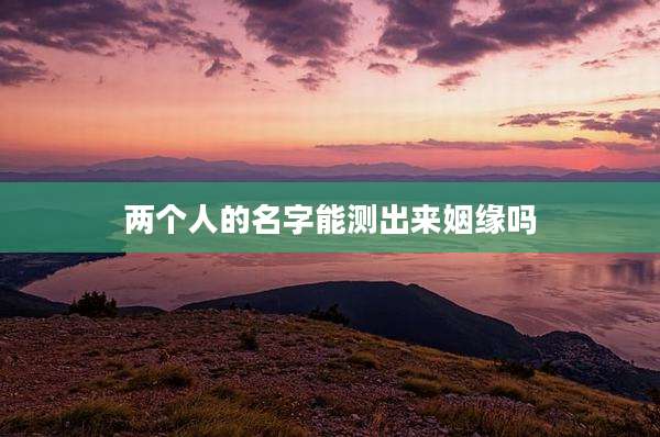 两个人的名字能测出来姻缘吗