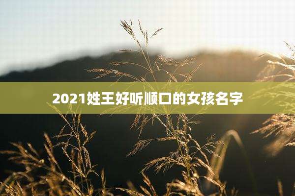 2021姓王好听顺口的女孩名字
