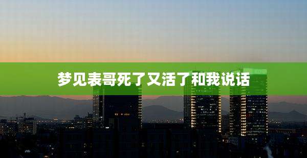 梦见表哥死了又活了和我说话