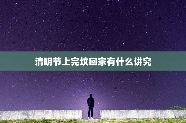 清明节上完坟回家有什么讲究