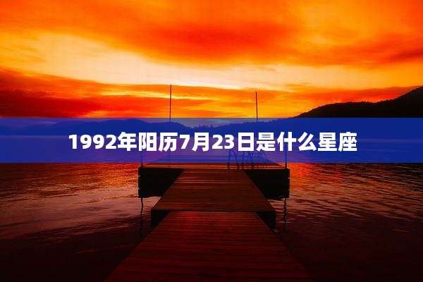 1992年阳历7月23日是什么星座