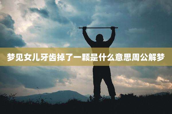 梦见女儿牙齿掉了一颗是什么意思周公解梦
