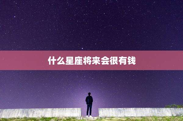 什么星座将来会很有钱
