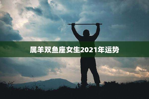 属羊双鱼座女生2021年运势