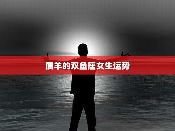 属羊的双鱼座女生运势