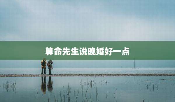 算命先生说晚婚好一点