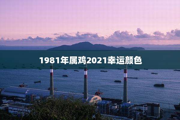 1981年属鸡2021幸运颜色