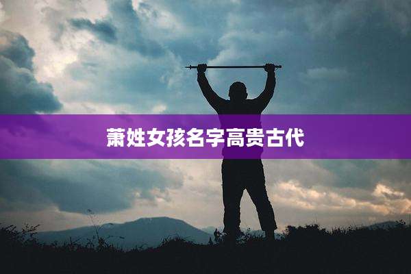 萧姓女孩名字高贵古代