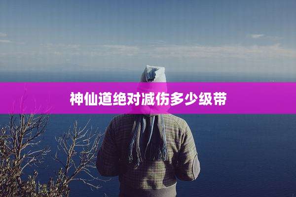 神仙道绝对减伤多少级带