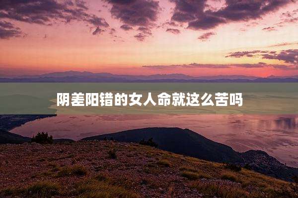 阴差阳错的女人命就这么苦吗