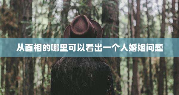 从面相的哪里可以看出一个人婚姻问题