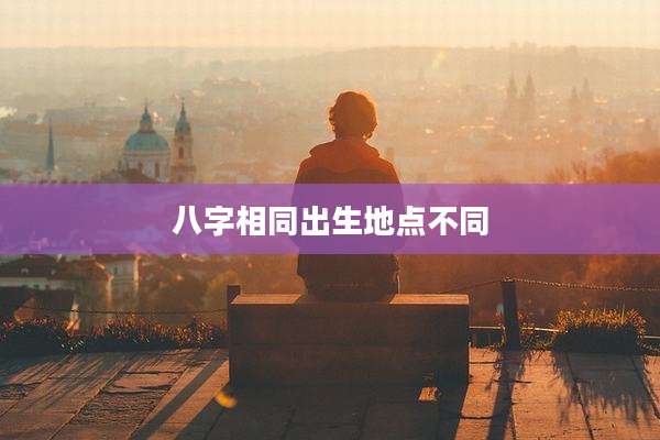 八字相同出生地点不同