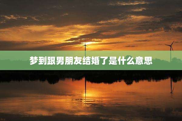 梦到跟男朋友结婚了是什么意思