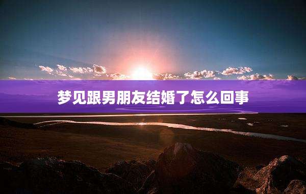 梦见跟男朋友结婚了怎么回事