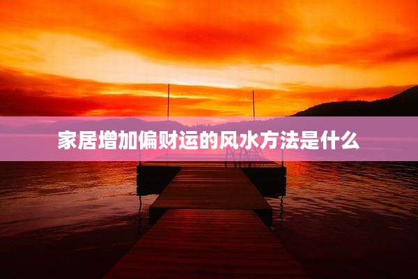 家居增加偏财运的风水方法是什么