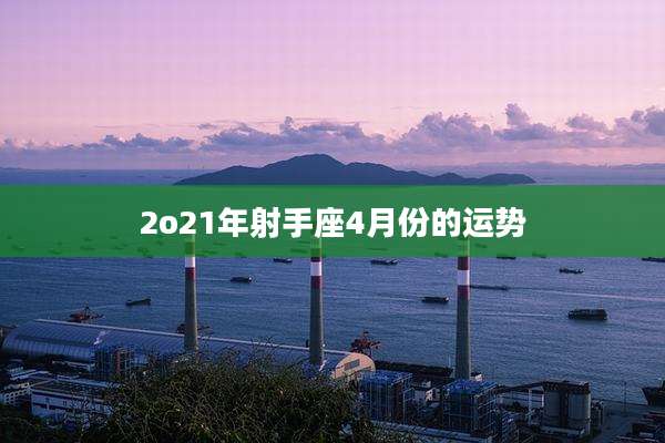 2o21年射手座4月份的运势