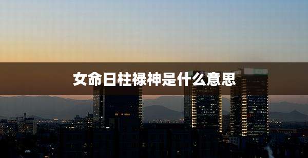 女命日柱禄神是什么意思