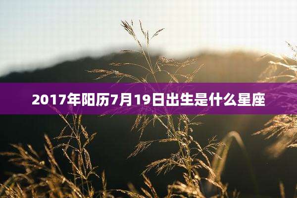 2017年阳历7月19日出生是什么星座