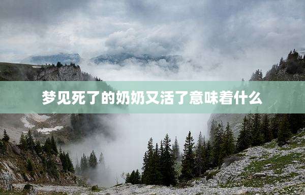 梦见死了的奶奶又活了意味着什么