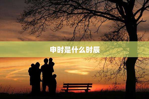 申时是什么时辰