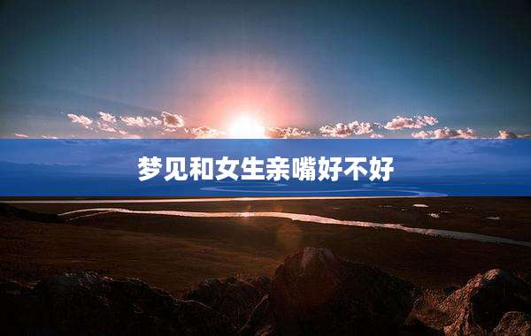 梦见和女生亲嘴好不好