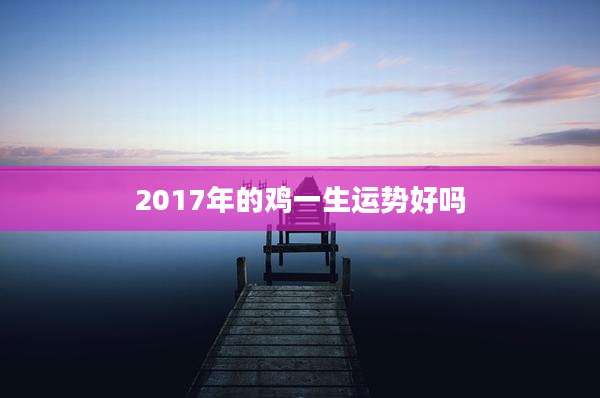 2017年的鸡一生运势好吗