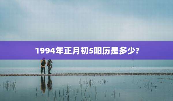 1994年正月初5阳历是多少?
