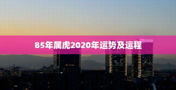 85年属虎2020年运势及运程