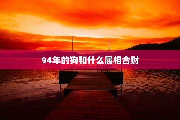 94年的狗和什么属相合财