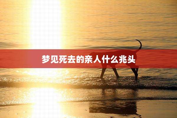 梦见死去的亲人什么兆头