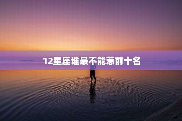 12星座谁最不能惹前十名