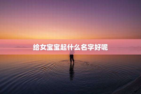 给女宝宝起什么名字好呢