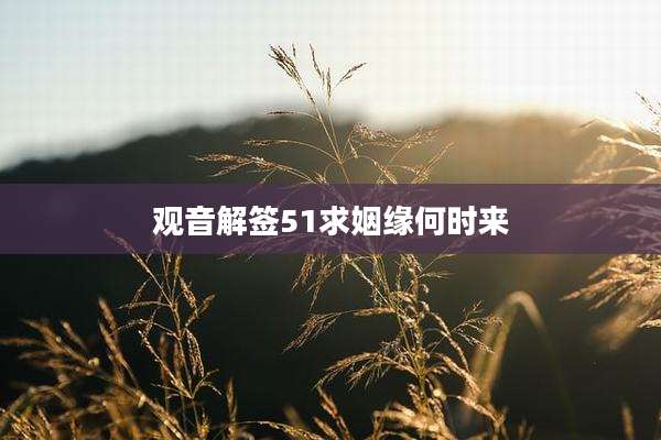 观音解签51求姻缘何时来