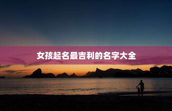 女孩起名最吉利的名字大全