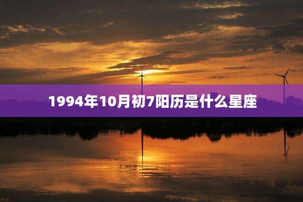 1994年10月初7阳历是什么星座