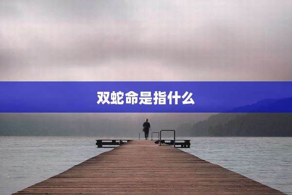双蛇命是指什么