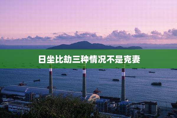 日坐比劫三种情况不是克妻