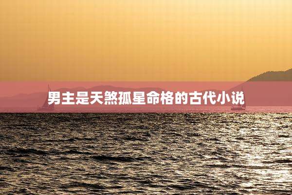 男主是天煞孤星命格的古代小说
