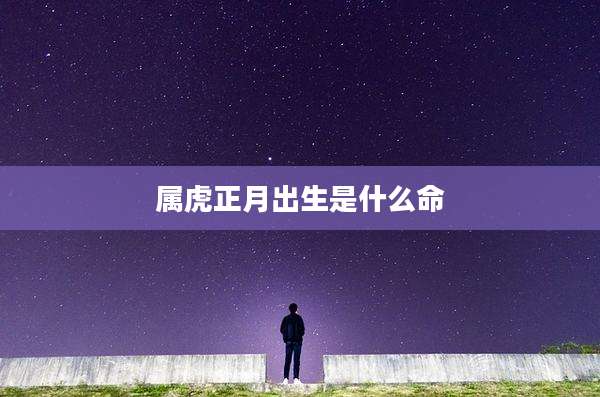 属虎正月出生是什么命