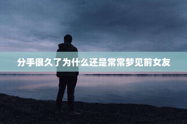 分手很久了为什么还是常常梦见前女友