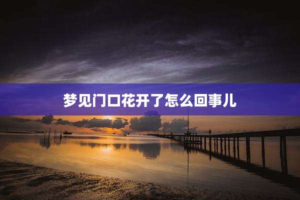 梦见门口花开了怎么回事儿