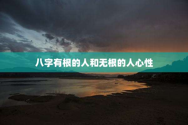 八字有根的人和无根的人心性