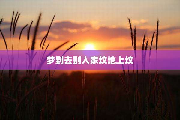 梦到去别人家坟地上坟