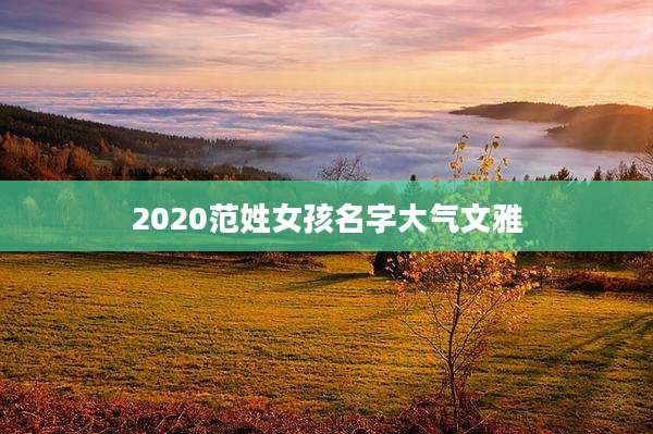 2020范姓女孩名字大气文雅