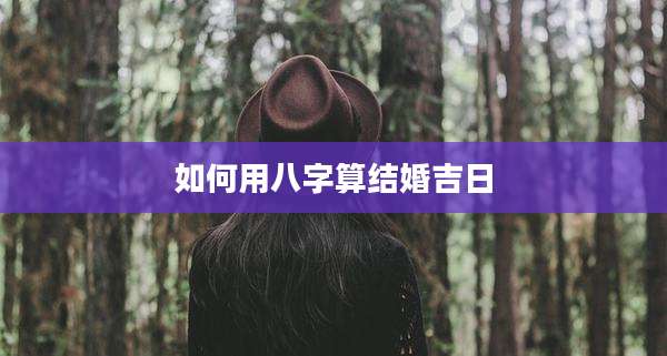 如何用八字算结婚吉日