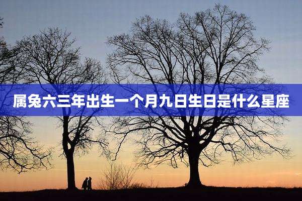 属兔六三年出生一个月九日生日是什么星座