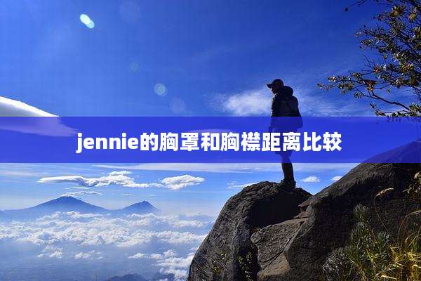 jennie的胸罩和胸襟距离比较