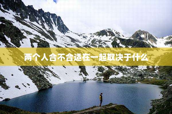 两个人合不合适在一起取决于什么