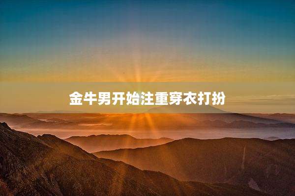 金牛男开始注重穿衣打扮
