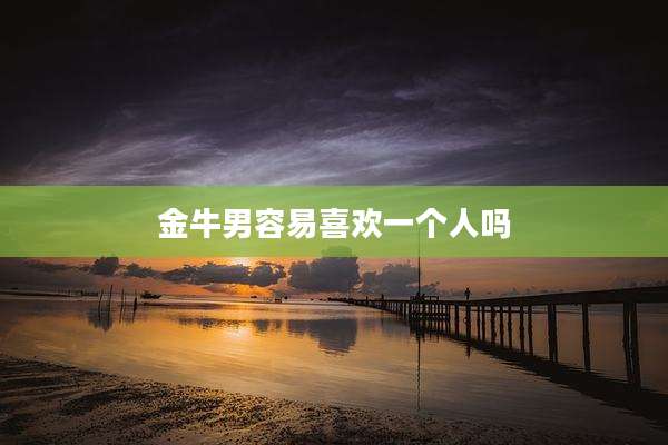 金牛男容易喜欢一个人吗